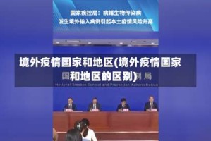 境外疫情国家和地区(境外疫情国家和地区的区别)