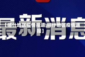 【喀什地区疫情报道,喀什地区疫情通报】