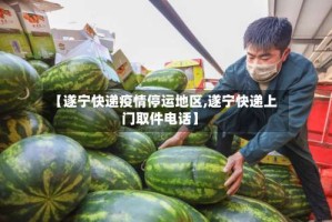 【遂宁快递疫情停运地区,遂宁快递上门取件电话】