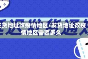 发货地址改疫情地区/发货地址改疫情地区需要多久