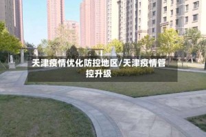 天津疫情优化防控地区/天津疫情管控升级