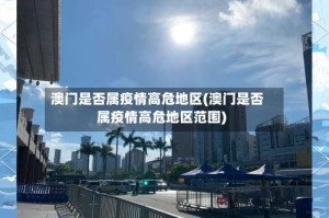 澳门是否属疫情高危地区(澳门是否属疫情高危地区范围)