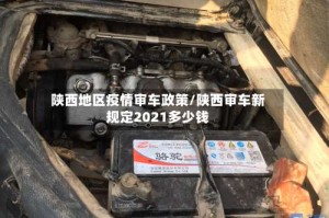 陕西地区疫情审车政策/陕西审车新规定2021多少钱