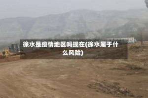 徐水是疫情地区吗现在(徐水属于什么风险)