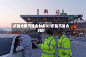疫情地区高速会封多久/疫情高速会封路