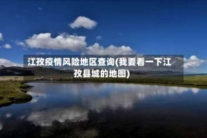 江孜疫情风险地区查询(我要看一下江孜县城的地图)