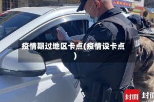 疫情期过地区卡点(疫情设卡点)