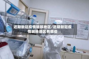近期新冠疫情转移地区/近期新冠疫情转移地区有哪些