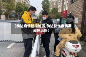 【韵达疫情管控地区,韵达快递疫情期间停运吗】