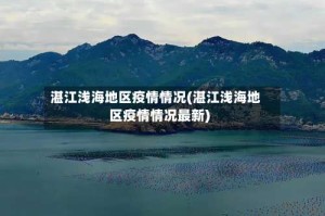 湛江浅海地区疫情情况(湛江浅海地区疫情情况最新)