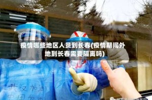 疫情哪些地区人员到长春(疫情期间外地到长春需要隔离吗)