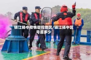 镇江扬中疫情管控地区/镇江扬中区号是多少