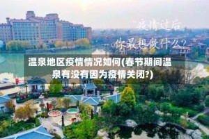 温泉地区疫情情况如何(春节期间温泉有没有因为疫情关闭?)