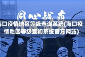 海口疫情地区等级查询系统(海口疫情地区等级查询系统官方网站)
