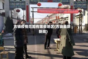 古镇疫情范围有哪些地区(古镇最新新闻)