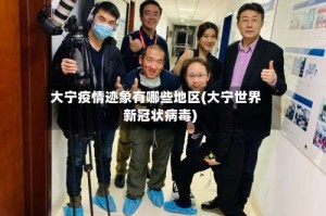 大宁疫情迹象有哪些地区(大宁世界新冠状病毒)