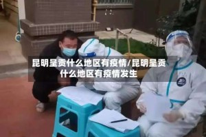 昆明呈贡什么地区有疫情/昆明呈贡什么地区有疫情发生
