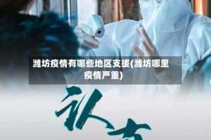 潍坊疫情有哪些地区支援(潍坊哪里疫情严重)