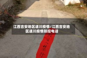 江西吉安地区遂川疫情/江西吉安地区遂川疫情防控电话