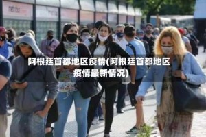 阿根廷首都地区疫情(阿根廷首都地区疫情最新情况)
