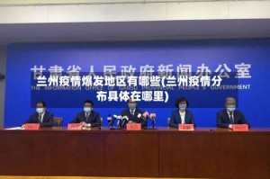 兰州疫情爆发地区有哪些(兰州疫情分布具体在哪里)