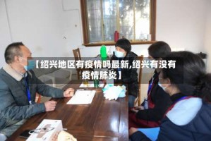 【绍兴地区有疫情吗最新,绍兴有没有疫情肺炎】