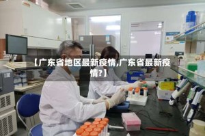 【广东省地区最新疫情,广东省最新疫情?】