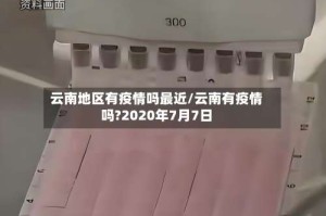 云南地区有疫情吗最近/云南有疫情吗?2020年7月7日