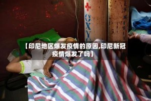 【印尼地区爆发疫情的原因,印尼新冠疫情爆发了吗】