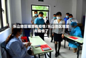 乐山地区哪里有疫情/乐山地区哪里有疫情了
