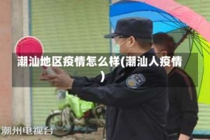 潮汕地区疫情怎么样(潮汕人疫情)