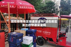现在疫情地区快递安全吗/现在疫区发出的快递安全吗