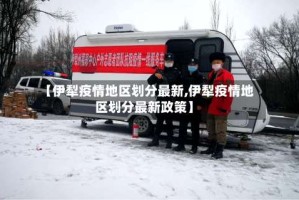 【伊犁疫情地区划分最新,伊犁疫情地区划分最新政策】