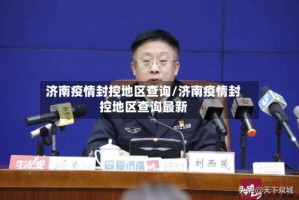 济南疫情封控地区查询/济南疫情封控地区查询最新