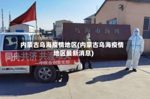 内蒙古乌海疫情地区(内蒙古乌海疫情地区最新消息)
