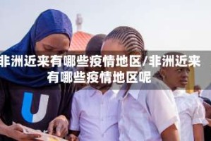 非洲近来有哪些疫情地区/非洲近来有哪些疫情地区呢