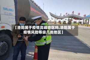 【洛阳属于疫情高峰地区吗,洛阳属于疫情风险等级几类地区】