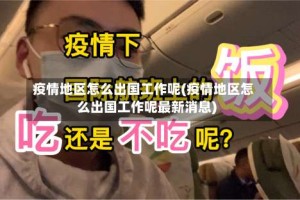 疫情地区怎么出国工作呢(疫情地区怎么出国工作呢最新消息)