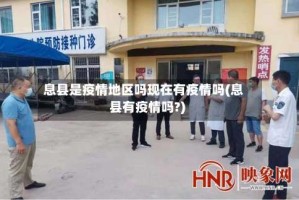 息县是疫情地区吗现在有疫情吗(息县有疫情吗?)