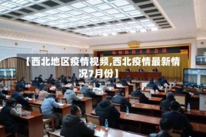 【西北地区疫情视频,西北疫情最新情况7月份】