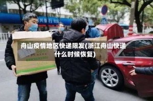 舟山疫情地区快递限发(浙江舟山快递什么时候恢复)