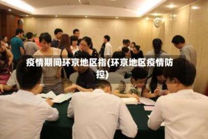 疫情期间环京地区指(环京地区疫情防控)