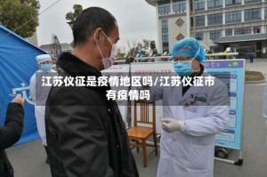 江苏仪征是疫情地区吗/江苏仪征市有疫情吗