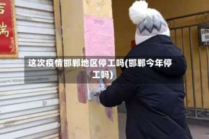 这次疫情邯郸地区停工吗(邯郸今年停工吗)