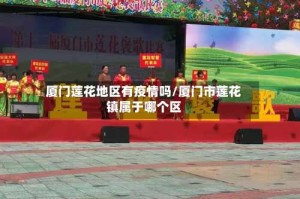厦门莲花地区有疫情吗/厦门市莲花镇属于哪个区