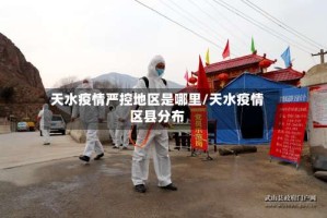 天水疫情严控地区是哪里/天水疫情区县分布