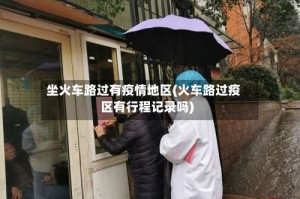 坐火车路过有疫情地区(火车路过疫区有行程记录吗)