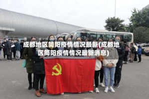 成都地区简阳疫情情况最新(成都地区简阳疫情情况最新消息)