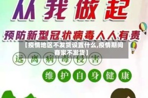 【疫情地区不发货设置什么,疫情期间商家不发货】