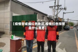 【疫情警戒线红色地区,疫情红色预警是什么意思】